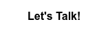 Let's Talk!